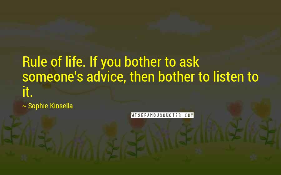 Sophie Kinsella Quotes: Rule of life. If you bother to ask someone's advice, then bother to listen to it.