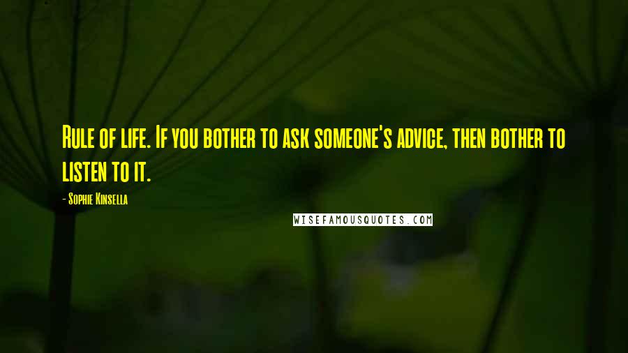 Sophie Kinsella Quotes: Rule of life. If you bother to ask someone's advice, then bother to listen to it.