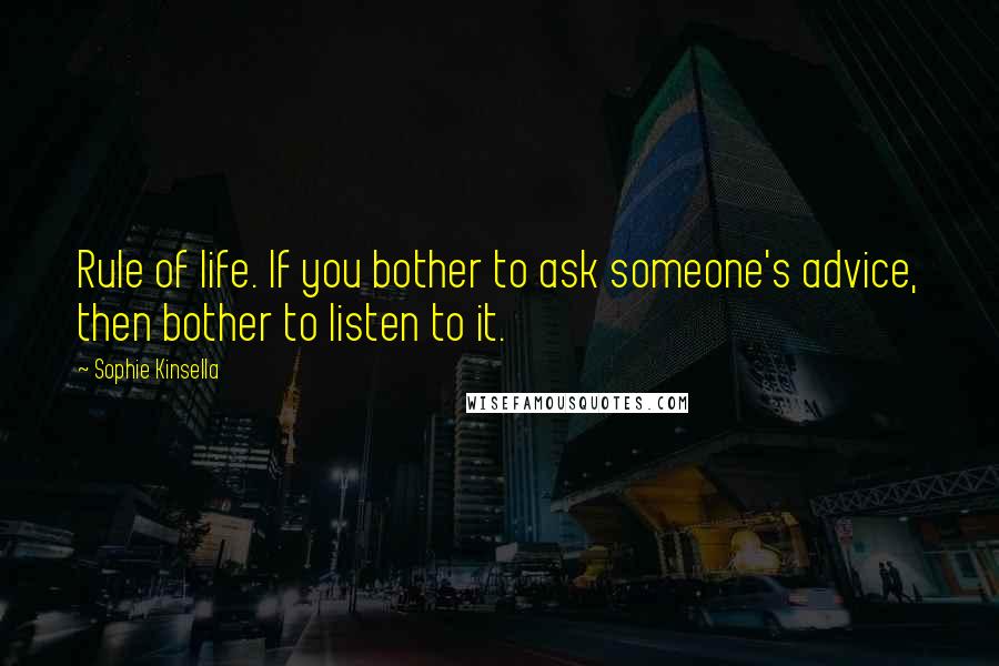 Sophie Kinsella Quotes: Rule of life. If you bother to ask someone's advice, then bother to listen to it.