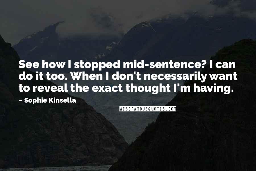 Sophie Kinsella Quotes: See how I stopped mid-sentence? I can do it too. When I don't necessarily want to reveal the exact thought I'm having.