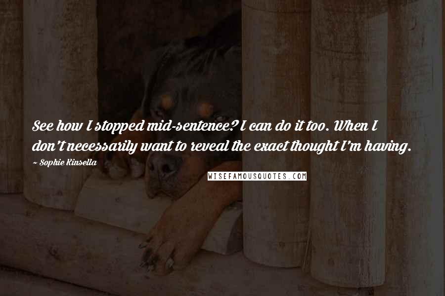 Sophie Kinsella Quotes: See how I stopped mid-sentence? I can do it too. When I don't necessarily want to reveal the exact thought I'm having.