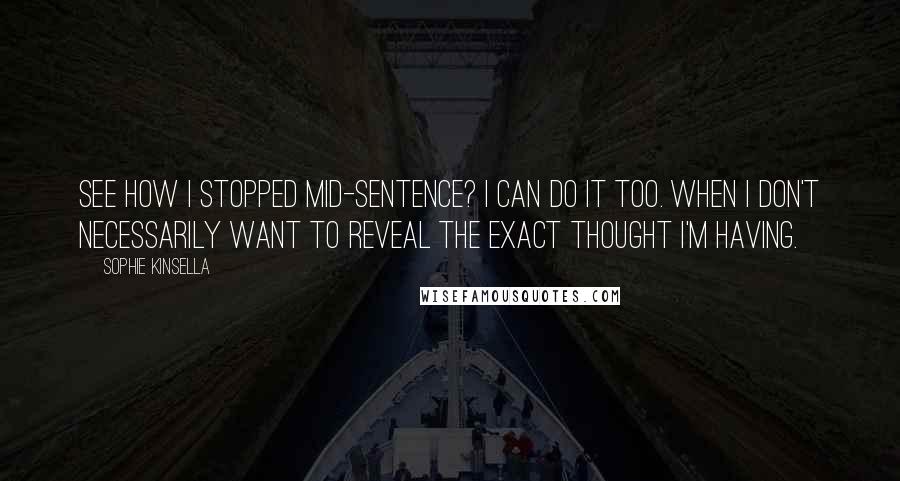 Sophie Kinsella Quotes: See how I stopped mid-sentence? I can do it too. When I don't necessarily want to reveal the exact thought I'm having.