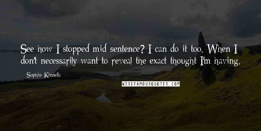 Sophie Kinsella Quotes: See how I stopped mid-sentence? I can do it too. When I don't necessarily want to reveal the exact thought I'm having.