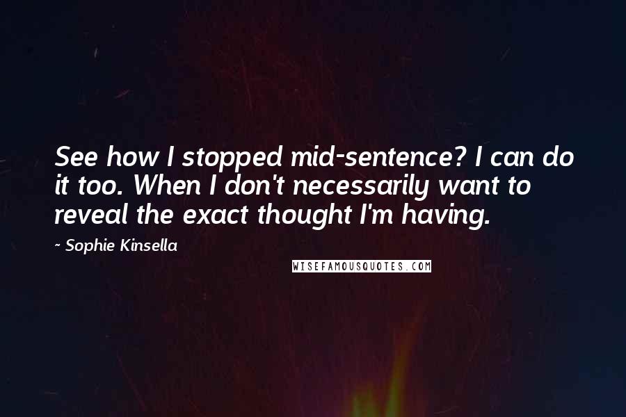 Sophie Kinsella Quotes: See how I stopped mid-sentence? I can do it too. When I don't necessarily want to reveal the exact thought I'm having.