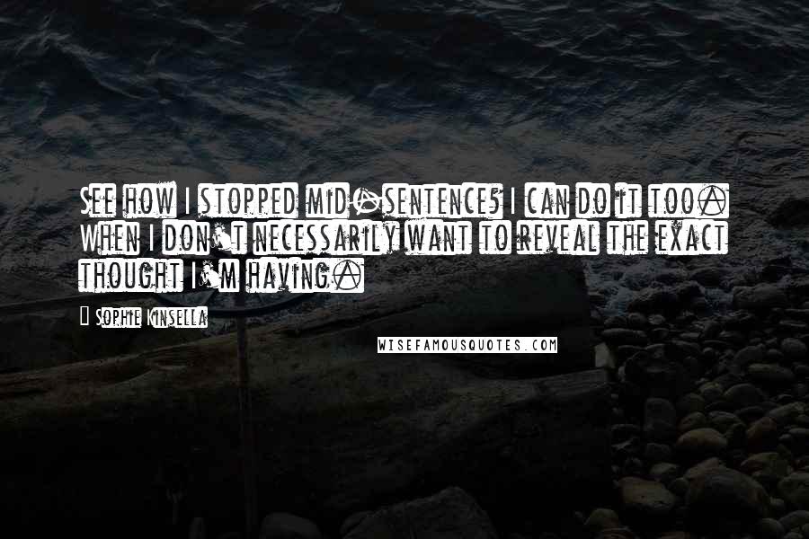 Sophie Kinsella Quotes: See how I stopped mid-sentence? I can do it too. When I don't necessarily want to reveal the exact thought I'm having.