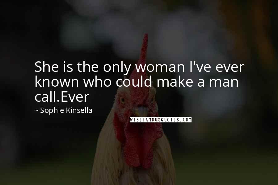 Sophie Kinsella Quotes: She is the only woman I've ever known who could make a man call.Ever