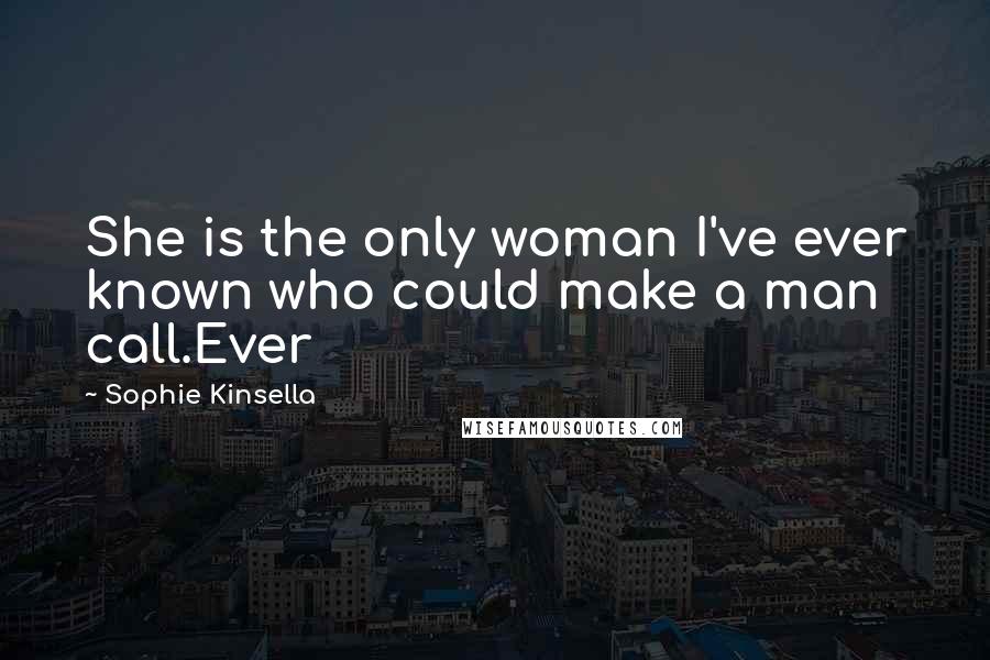 Sophie Kinsella Quotes: She is the only woman I've ever known who could make a man call.Ever