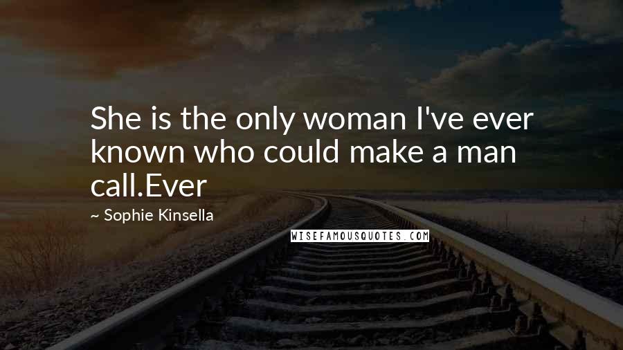 Sophie Kinsella Quotes: She is the only woman I've ever known who could make a man call.Ever