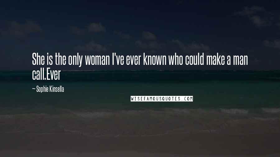 Sophie Kinsella Quotes: She is the only woman I've ever known who could make a man call.Ever