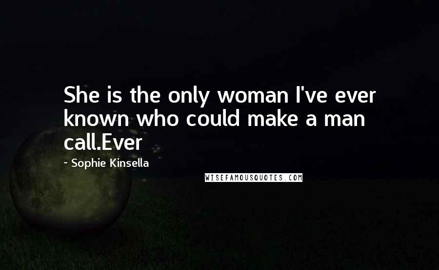 Sophie Kinsella Quotes: She is the only woman I've ever known who could make a man call.Ever