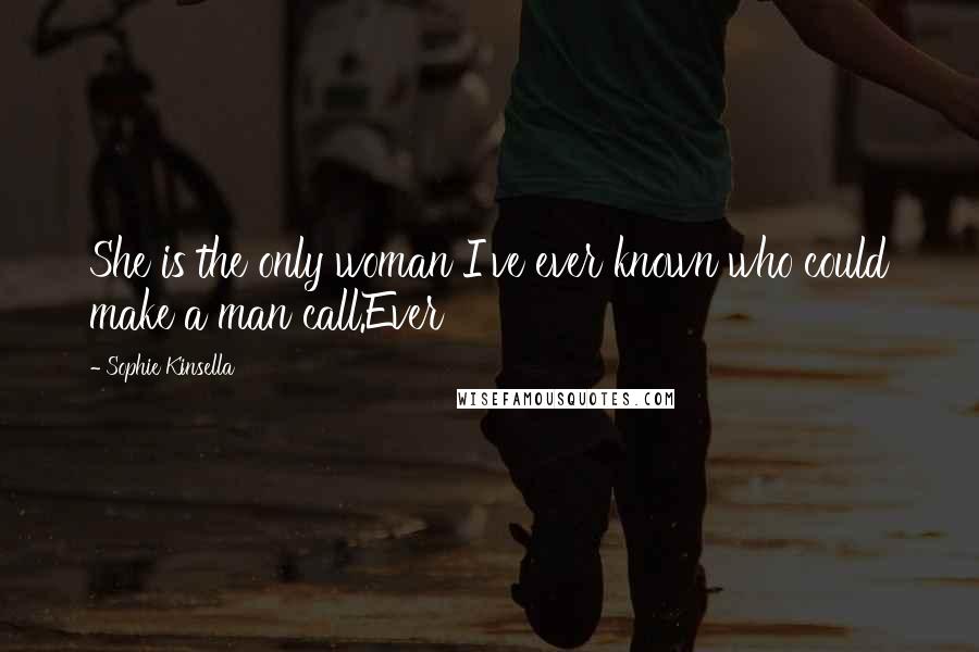 Sophie Kinsella Quotes: She is the only woman I've ever known who could make a man call.Ever