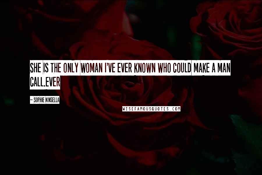 Sophie Kinsella Quotes: She is the only woman I've ever known who could make a man call.Ever