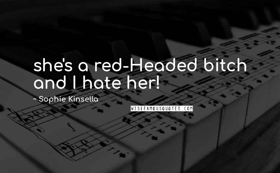 Sophie Kinsella Quotes: she's a red-Headed bitch and I hate her!