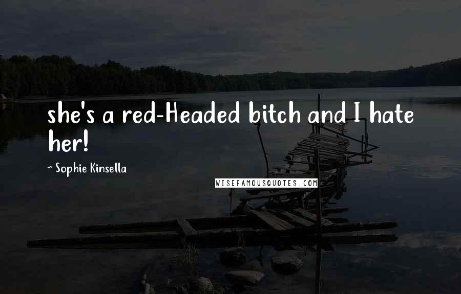 Sophie Kinsella Quotes: she's a red-Headed bitch and I hate her!