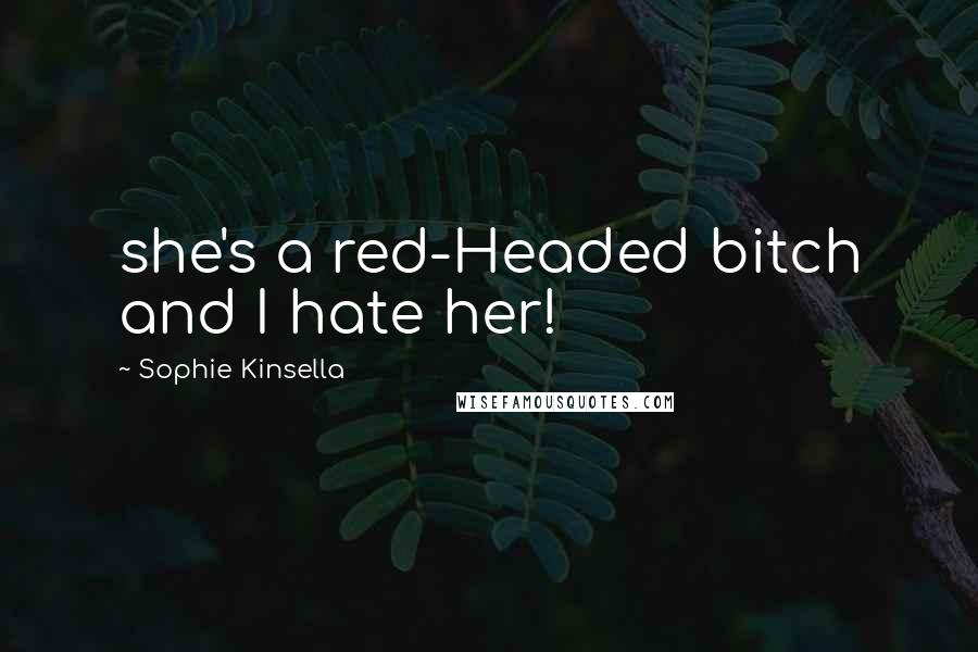 Sophie Kinsella Quotes: she's a red-Headed bitch and I hate her!