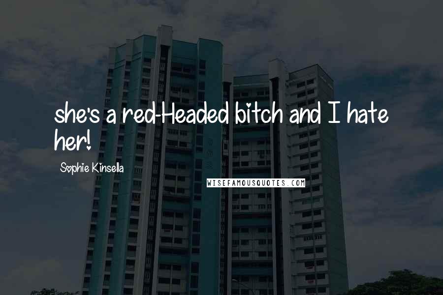 Sophie Kinsella Quotes: she's a red-Headed bitch and I hate her!