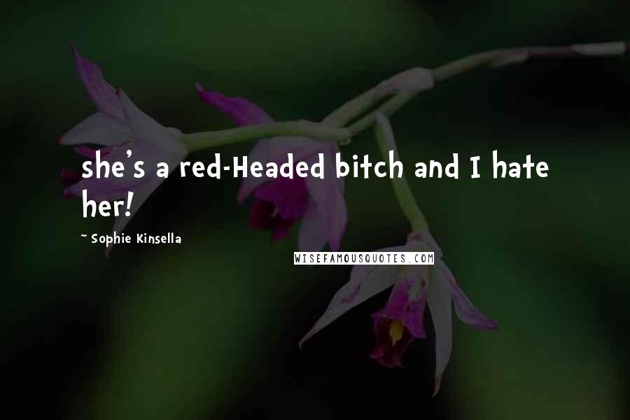 Sophie Kinsella Quotes: she's a red-Headed bitch and I hate her!