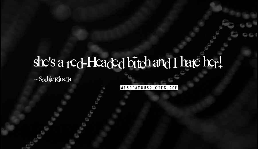 Sophie Kinsella Quotes: she's a red-Headed bitch and I hate her!
