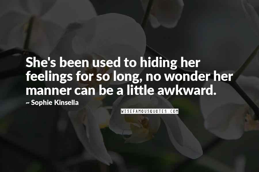 Sophie Kinsella Quotes: She's been used to hiding her feelings for so long, no wonder her manner can be a little awkward.