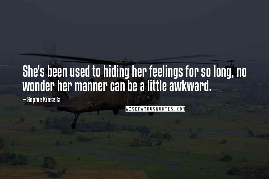 Sophie Kinsella Quotes: She's been used to hiding her feelings for so long, no wonder her manner can be a little awkward.