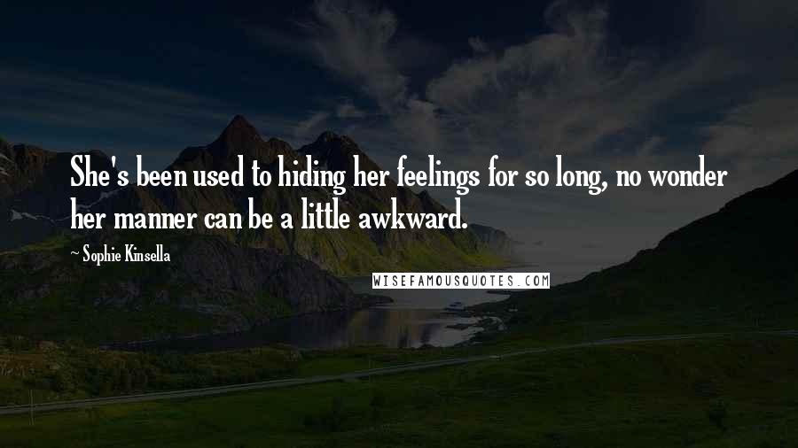 Sophie Kinsella Quotes: She's been used to hiding her feelings for so long, no wonder her manner can be a little awkward.