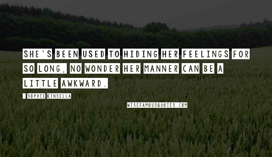 Sophie Kinsella Quotes: She's been used to hiding her feelings for so long, no wonder her manner can be a little awkward.