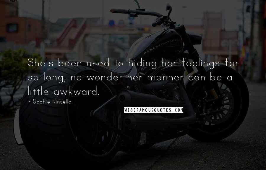 Sophie Kinsella Quotes: She's been used to hiding her feelings for so long, no wonder her manner can be a little awkward.