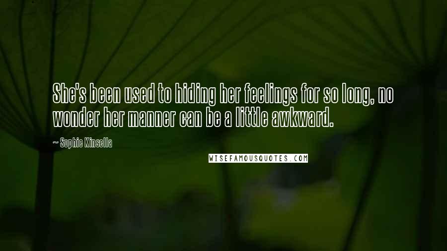 Sophie Kinsella Quotes: She's been used to hiding her feelings for so long, no wonder her manner can be a little awkward.