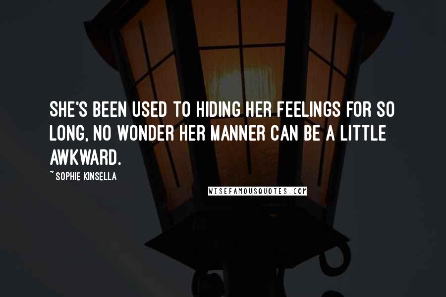 Sophie Kinsella Quotes: She's been used to hiding her feelings for so long, no wonder her manner can be a little awkward.