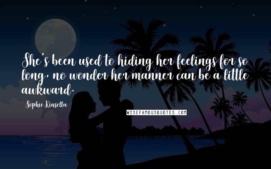 Sophie Kinsella Quotes: She's been used to hiding her feelings for so long, no wonder her manner can be a little awkward.
