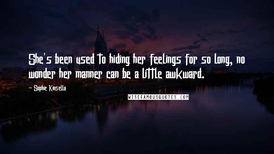 Sophie Kinsella Quotes: She's been used to hiding her feelings for so long, no wonder her manner can be a little awkward.