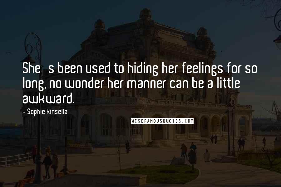Sophie Kinsella Quotes: She's been used to hiding her feelings for so long, no wonder her manner can be a little awkward.