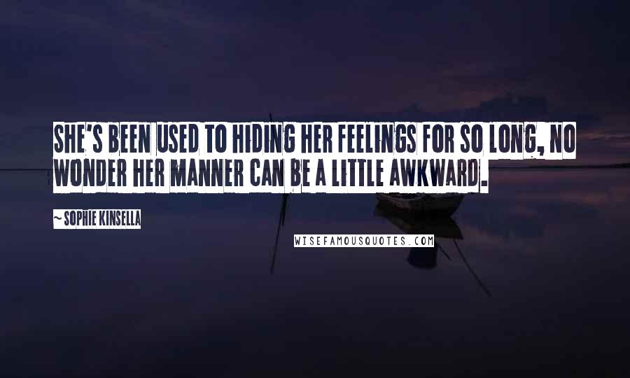 Sophie Kinsella Quotes: She's been used to hiding her feelings for so long, no wonder her manner can be a little awkward.