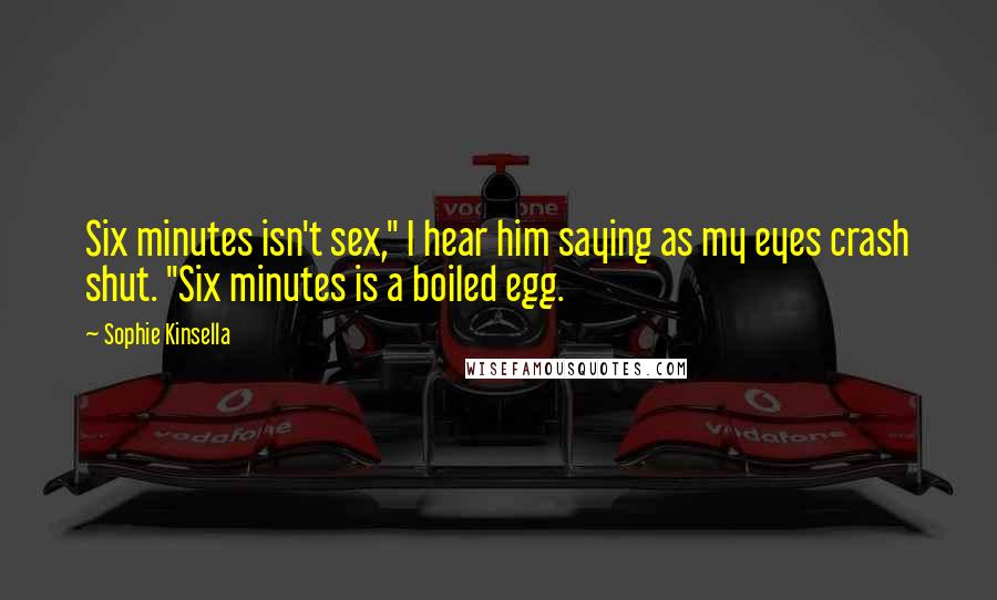 Sophie Kinsella Quotes: Six minutes isn't sex," I hear him saying as my eyes crash shut. "Six minutes is a boiled egg.