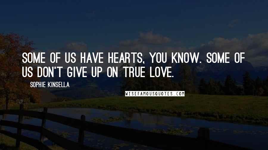 Sophie Kinsella Quotes: Some of us have hearts, you know. Some of us don't give up on true love.