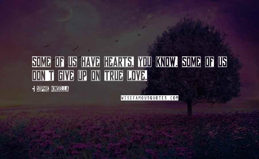 Sophie Kinsella Quotes: Some of us have hearts, you know. Some of us don't give up on true love.