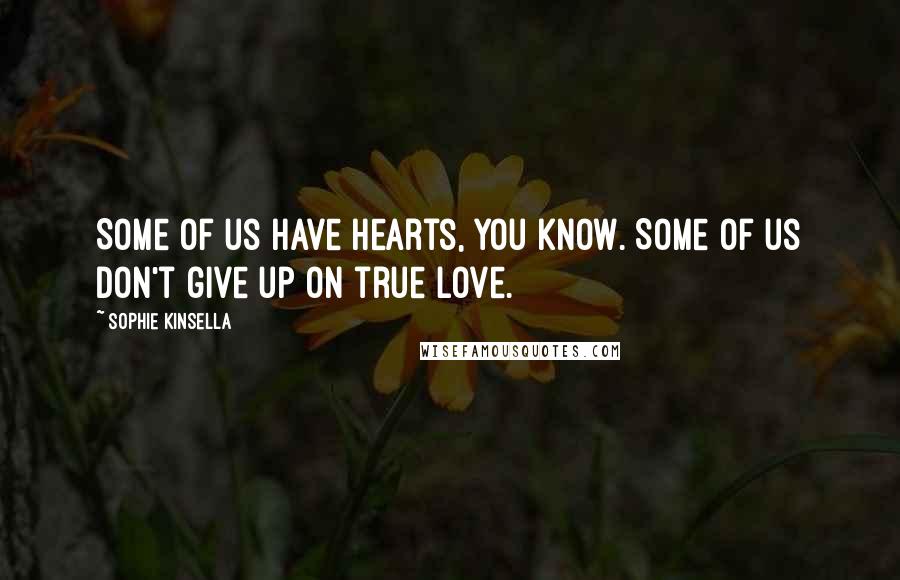 Sophie Kinsella Quotes: Some of us have hearts, you know. Some of us don't give up on true love.