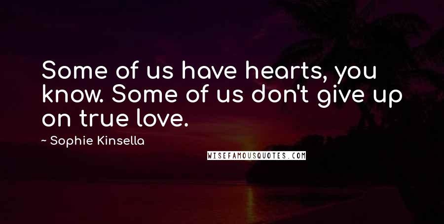 Sophie Kinsella Quotes: Some of us have hearts, you know. Some of us don't give up on true love.