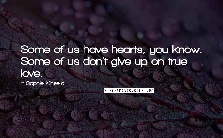 Sophie Kinsella Quotes: Some of us have hearts, you know. Some of us don't give up on true love.