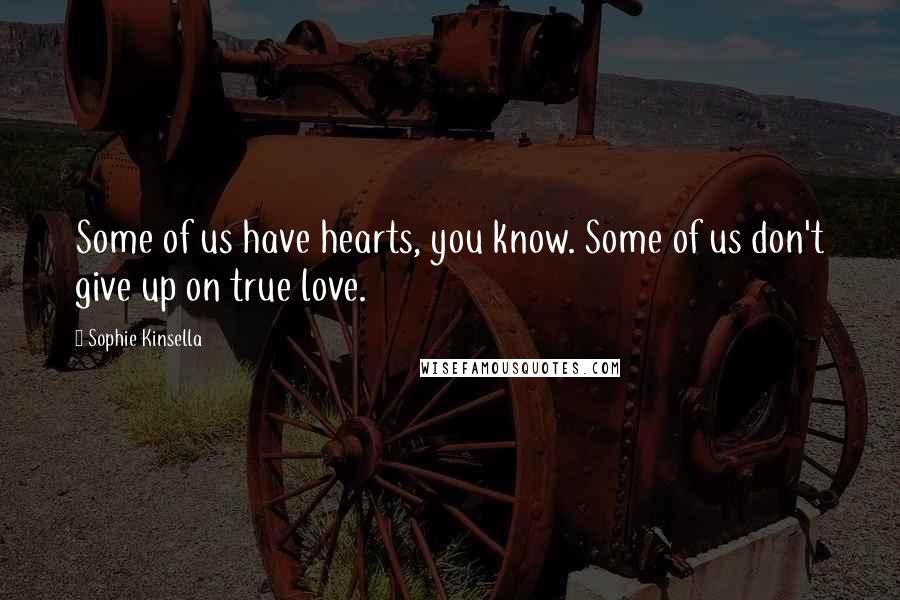 Sophie Kinsella Quotes: Some of us have hearts, you know. Some of us don't give up on true love.