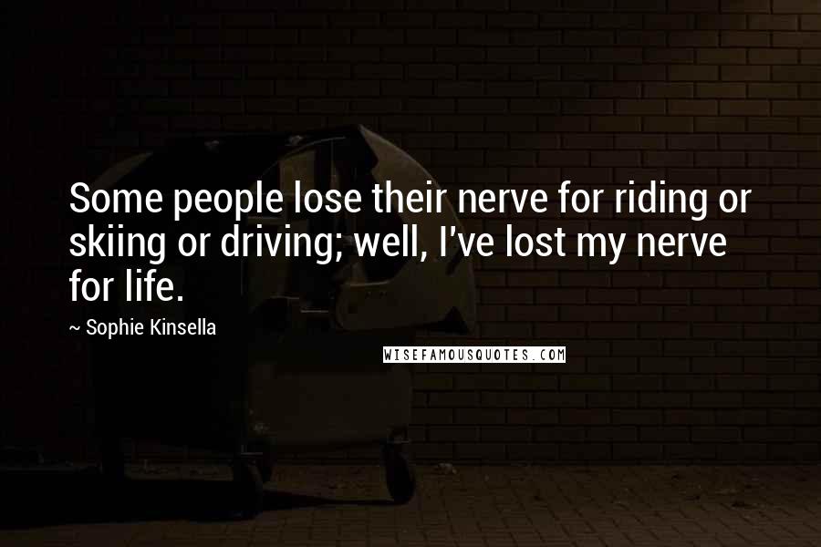 Sophie Kinsella Quotes: Some people lose their nerve for riding or skiing or driving; well, I've lost my nerve for life.