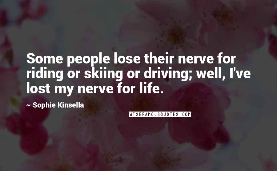 Sophie Kinsella Quotes: Some people lose their nerve for riding or skiing or driving; well, I've lost my nerve for life.