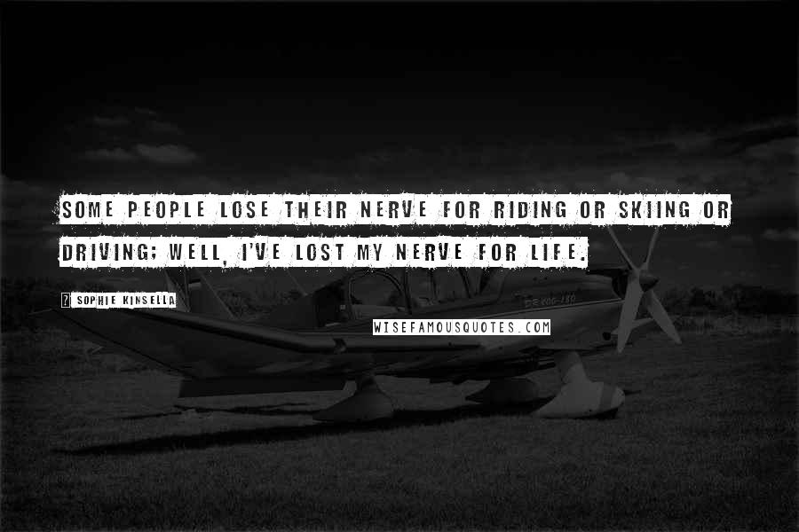 Sophie Kinsella Quotes: Some people lose their nerve for riding or skiing or driving; well, I've lost my nerve for life.