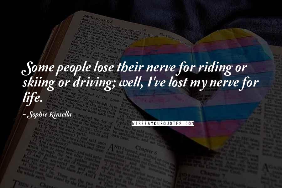 Sophie Kinsella Quotes: Some people lose their nerve for riding or skiing or driving; well, I've lost my nerve for life.