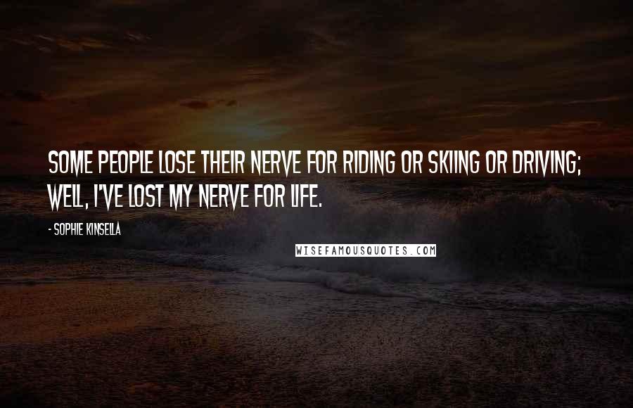 Sophie Kinsella Quotes: Some people lose their nerve for riding or skiing or driving; well, I've lost my nerve for life.