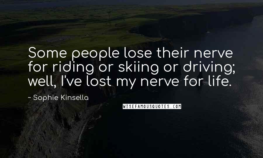 Sophie Kinsella Quotes: Some people lose their nerve for riding or skiing or driving; well, I've lost my nerve for life.