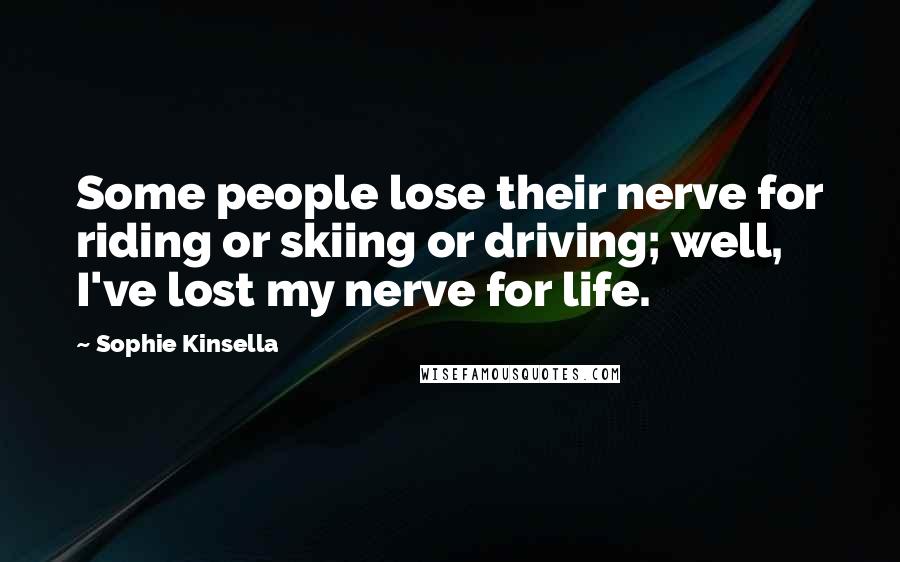 Sophie Kinsella Quotes: Some people lose their nerve for riding or skiing or driving; well, I've lost my nerve for life.