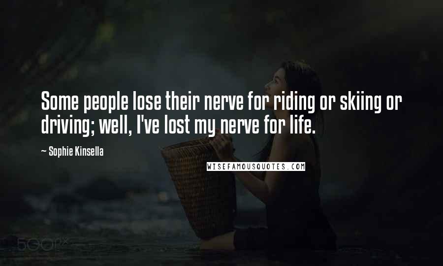 Sophie Kinsella Quotes: Some people lose their nerve for riding or skiing or driving; well, I've lost my nerve for life.