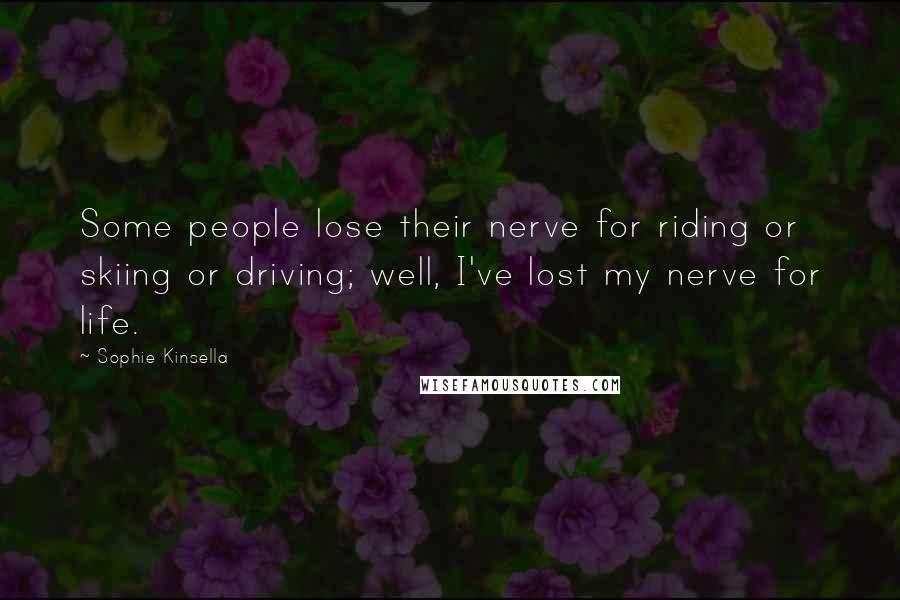 Sophie Kinsella Quotes: Some people lose their nerve for riding or skiing or driving; well, I've lost my nerve for life.