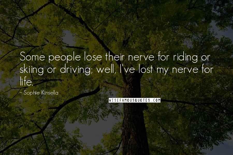 Sophie Kinsella Quotes: Some people lose their nerve for riding or skiing or driving; well, I've lost my nerve for life.